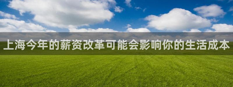 欧陆平台官网注册：上海今年的薪资改革可能会影响你的生活成本