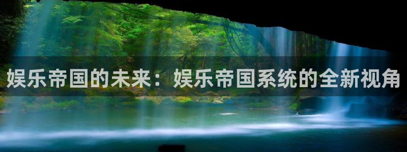 欧陆平台注册官网入口：娱乐帝国的未来：娱乐帝国系统的全新视角