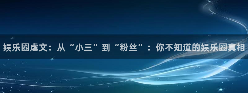 欧陆平台平台开户：娱乐圈虐文：从“小三”到“粉丝”：你不知道的娱乐圈真相