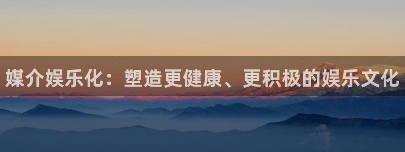 欧陆平台网站平台：媒介娱乐化：塑造更健康、更积极的娱乐文化