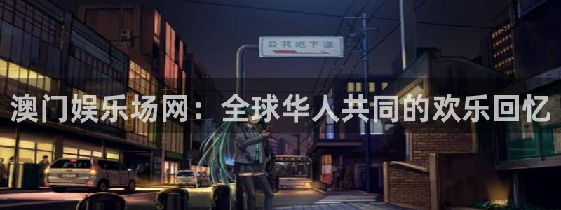 欧陆平台体育凯捷平台注册：澳门娱乐场网：全球华人共同的欢乐回忆