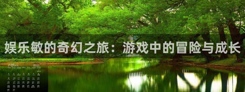 欧陆平台：娱乐敏的奇幻之旅：游戏中的冒险与成长
