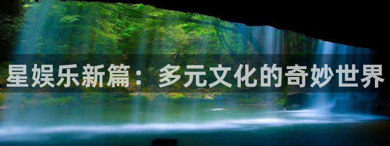 欧陆平台是真的吗：星娱乐新篇：多元文化的奇妙世界