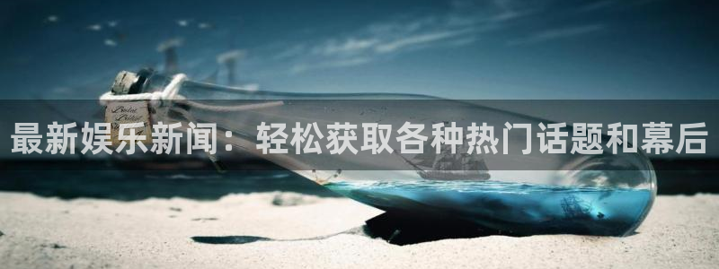 欧陆平台3注册：最新娱乐新闻：轻松获取各种热门话题和幕后